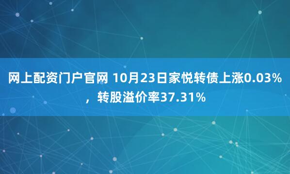 网上配资门户官网 10月23日家悦转债上涨0.03%，转股溢价率37.31%