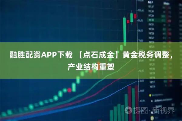 融胜配资APP下载 【点石成金】黄金税务调整，产业结构重塑