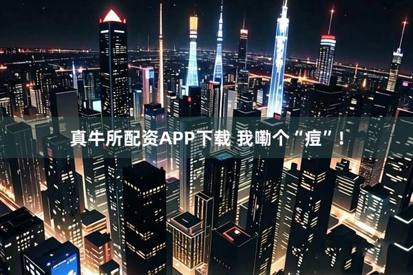 真牛所配资APP下载 我嘞个“痘”！