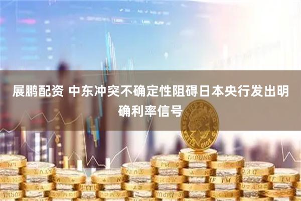 展鹏配资 中东冲突不确定性阻碍日本央行发出明确利率信号