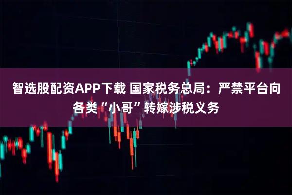 智选股配资APP下载 国家税务总局:严禁平台向各类“小哥”转嫁涉税义务