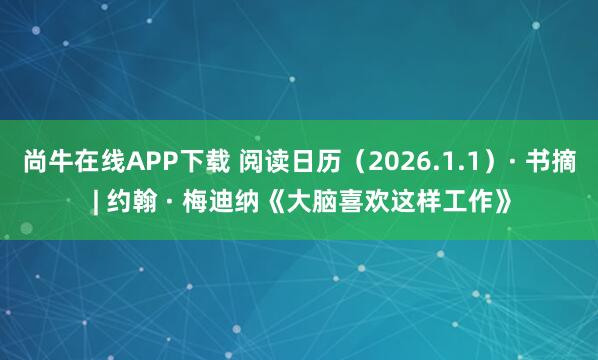 尚牛在线APP下载 阅读日历（2026.1.1）· 书摘 | 约翰 · 梅迪纳《大脑喜欢这样工作》