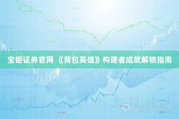 宝钜证券官网 《背包英雄》构建者成就解锁指南