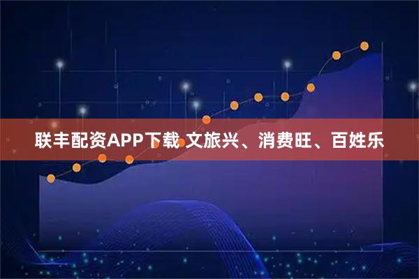 联丰配资APP下载 文旅兴、消费旺、百姓乐