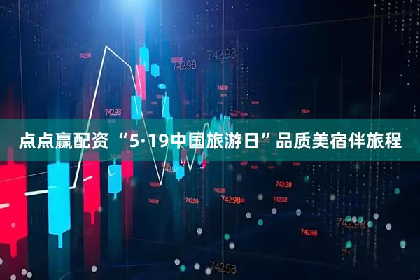 点点赢配资 “5·19中国旅游日”品质美宿伴旅程